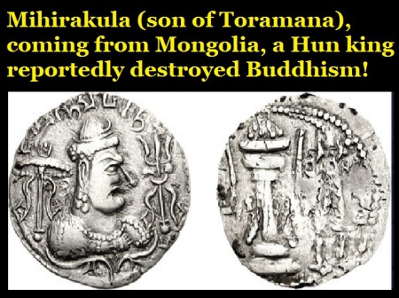 Mihirakula -son of Toramana-, coming from Mongolia, a Hun king reportedly destroyed Buddhism!